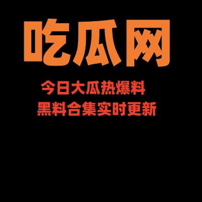 吃瓜网 - 今日大瓜热爆料｜黑料合集实时更新｜吃瓜群众的第一现场
